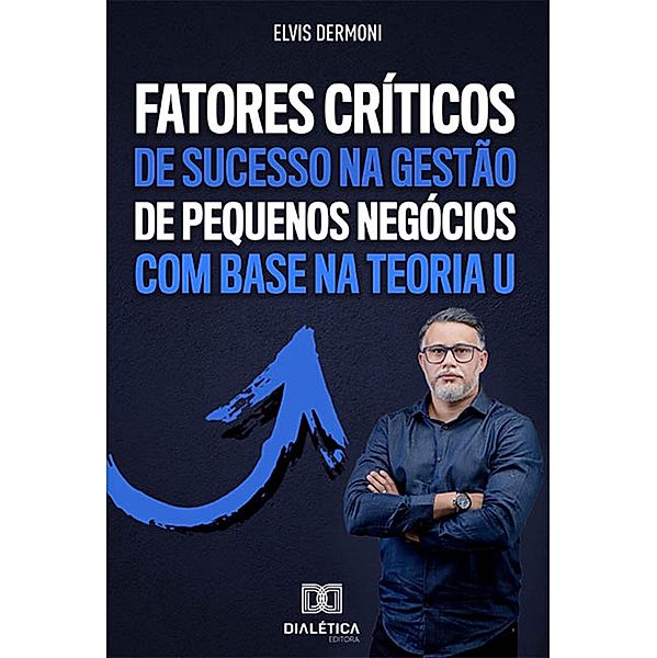 Fatores Críticos de Sucesso na Gestão de Pequenos Negócios com Base na Teoria U, Elvis Dermoni