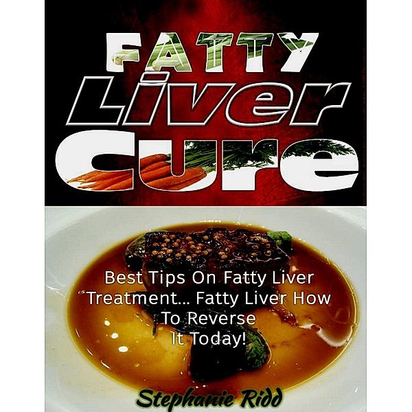 Fatty Liver Cure: Best Tips on Fatty Liver Treatment... Fatty Liver How To Reverse It Today!, Stephanie Ridd