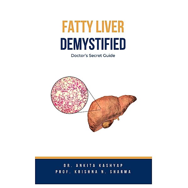 Fatty Liver Demystified: Doctor's Secret Guide, Ankita Kashyap, Krishna N. Sharma