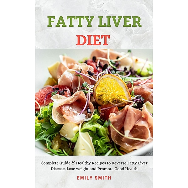 Fatty Liver Diet: Complete Guide & Healthy Recipes to Reverse Fatty Liver Disease, Lose weight and Promote Good Health, Emily Smith