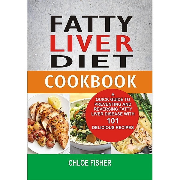 Fatty Liver Diet Cookbook: A Quick Guide To Preventing And Reversing Fatty Liver Disease With 101 Delicious Recipes, Chloe Fisher
