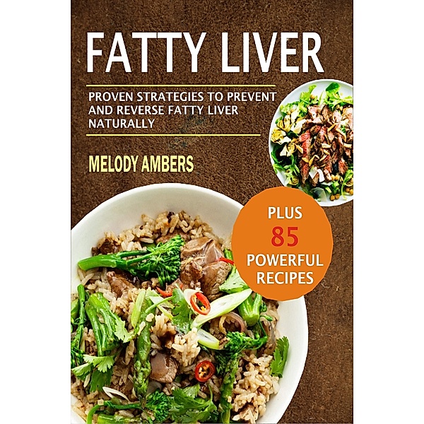 Fatty Liver: Proven Strategies To Prevent And Reverse Fatty Liver Naturally Plus 85 Powerful Recipes, Melody Ambers