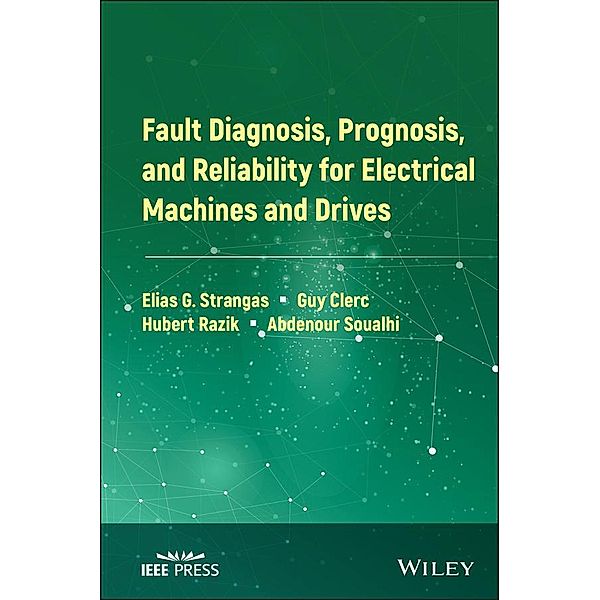 Fault Diagnosis, Prognosis, and Reliability for Electrical Machines and Drives / Wiley - IEEE, Elias G. Strangas, Guy Clerc, Hubert Razik, Abdenour Soualhi