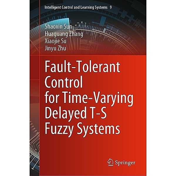 Fault-Tolerant Control for Time-Varying Delayed T-S Fuzzy Systems / Intelligent Control and Learning Systems Bd.9, Shaoxin Sun, Huaguang Zhang, Xiaojie Su, Jinyu Zhu