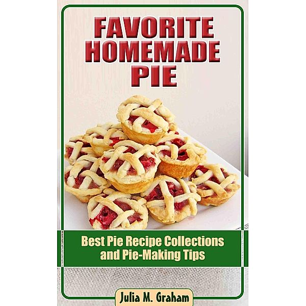 Favorite Homemade Pie - Best Pie Recipe Collections and Pie-Making Tips, Julia M. Graham