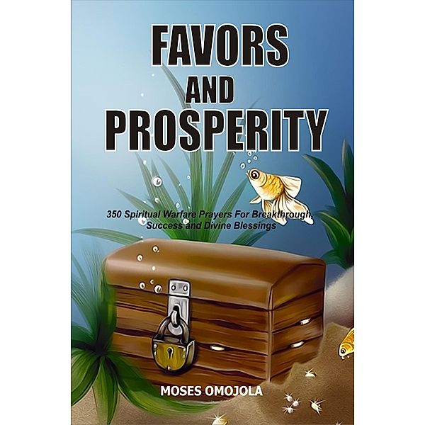 Favors And Prosperity: 350 Spiritual Warfare Prayers For Breakthrough, Success And Divine Blessings, Moses Omojola