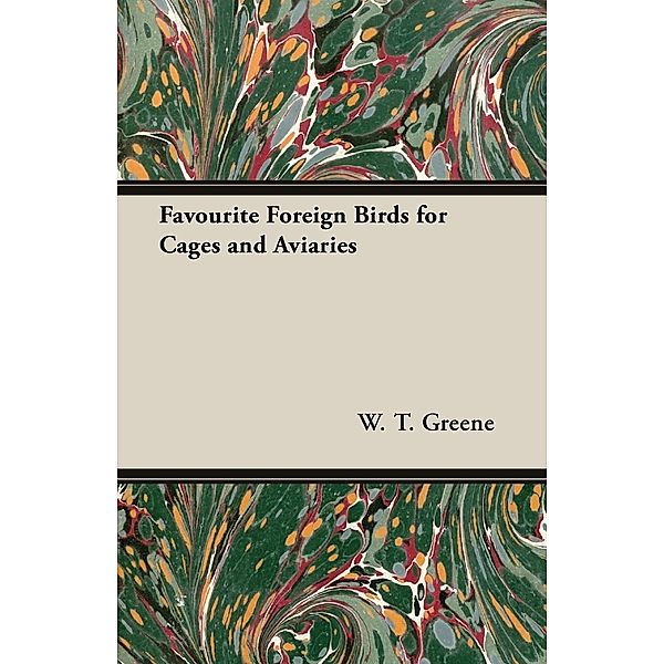 Favourite Foreign Birds for Cages and Aviaries, W. T. Greene