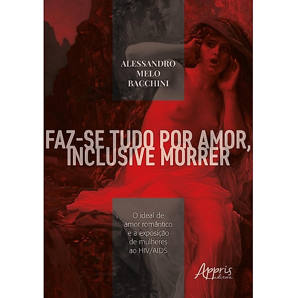 Faz-se Tudo por Amor, Inclusive Morrer: O Ideal de Amor Romântico e a Exposição de Mulheres ao HIV/AIDS, Alessandro Melo Bacchini