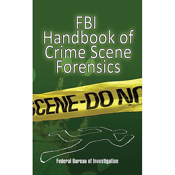 FBI Handbook of Crime Scene Forensics, The Federal Bureau of Investigation
