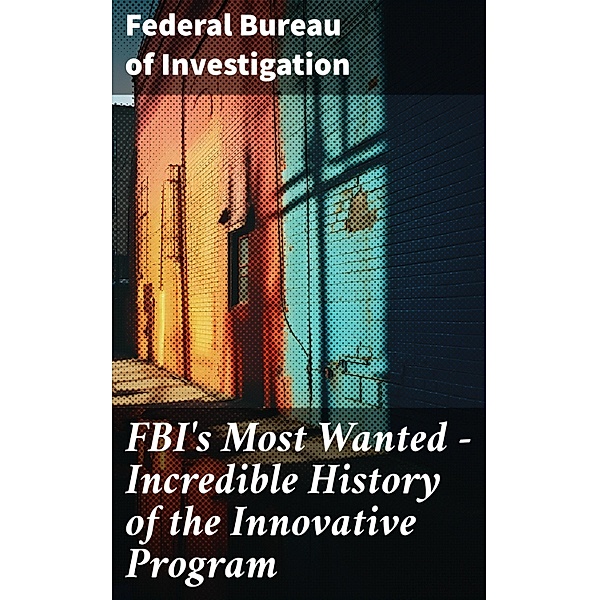 FBI's Most Wanted - Incredible History of the Innovative Program, Federal Bureau Of Investigation
