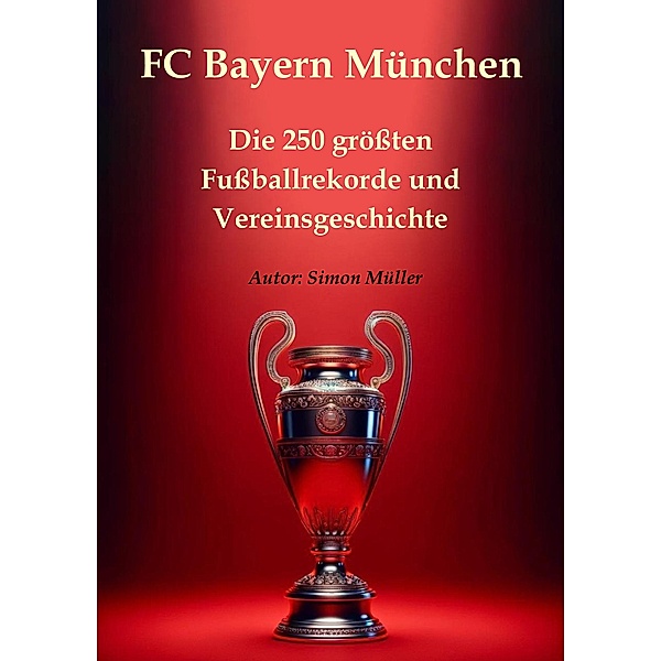 FC Bayern München - Die 250 grössten Fussballrekorde und Vereinsgeschichte, Simon Müller