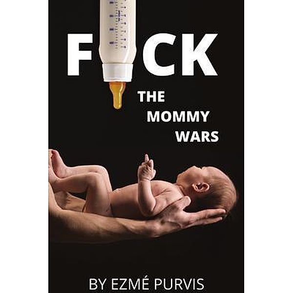 F*ck the Mommy Wars / Ezme Purvis, Ezmé P Purvis