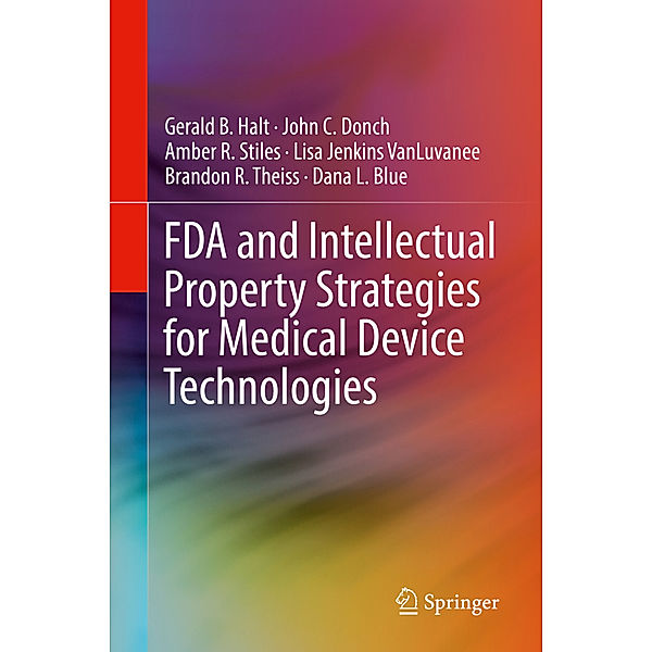 FDA and Intellectual Property Strategies for Medical Device Technologies, Gerald B. Halt, John C. Donch, Amber R. Stiles, Lisa Jenkins VanLuvanee, Brandon R. Theiss, Dana L. Blue