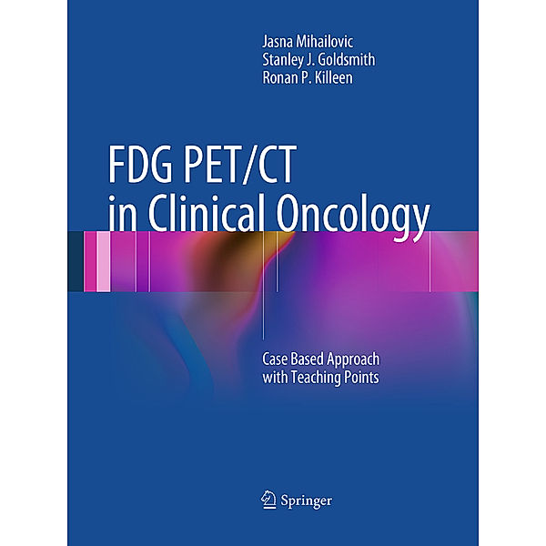 FDG PET/CT in Clinical Oncology, Jasna Mihailovic, Stanley J. Goldsmith, Ronan P. Killeen