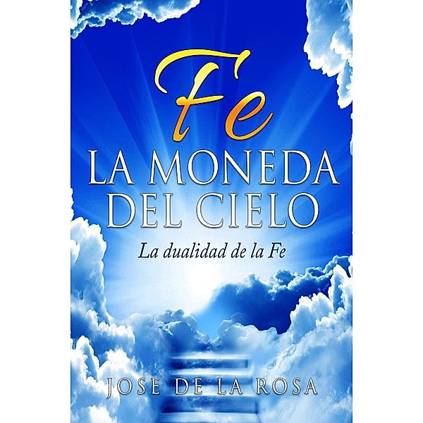 Fe La Moneda Del Cielo La Dualidad de La Fe, Jose de La Rosa