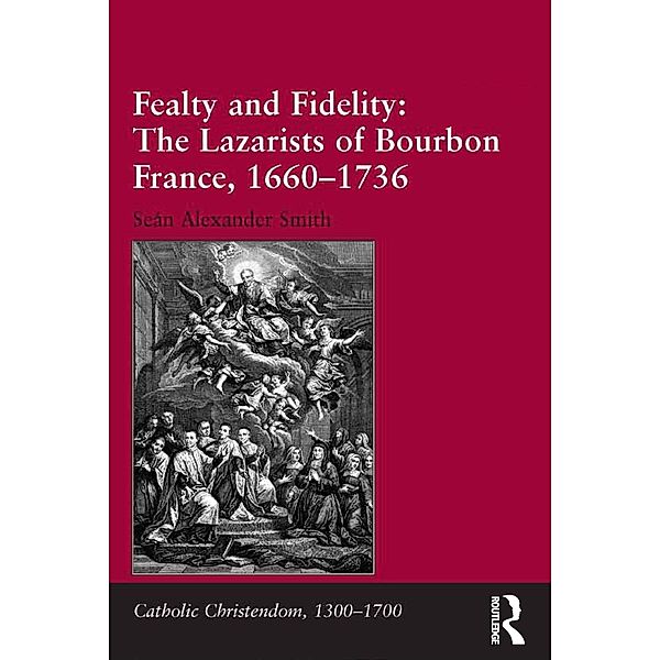 Fealty and Fidelity: The Lazarists of Bourbon France, 1660-1736, Seán Alexander Smith
