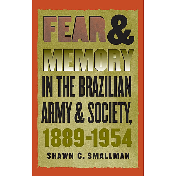Fear and Memory in the Brazilian Army and Society, 1889-1954, Shawn C. Smallman