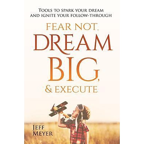 Fear Not, Dream Big, & Execute, Jeff Meyer