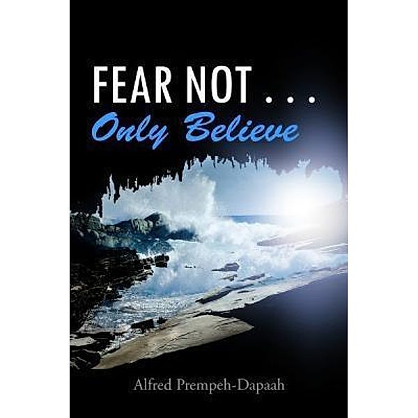 Fear Not . . . Only Believe / PageTurner, Press and Media, Alfred Prempeh-Dapaah