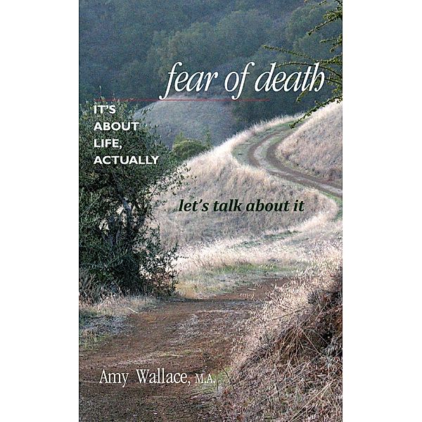 Fear of Death: It's About Life, Actually.  Let's Talk About It, Amy Wallace