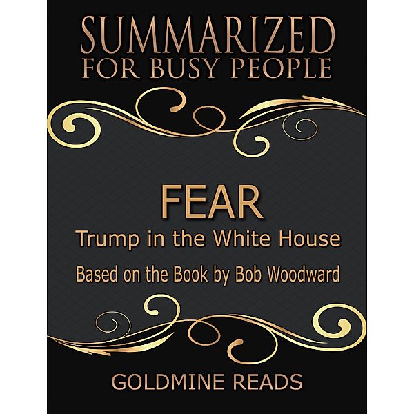 Fear - Summarized for Busy People: Trump In the White House: Based on the Book by Bob Woodward, Goldmine Reads