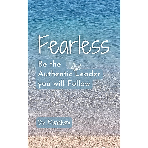 Fearless - Be the Authentic Leader you will Follow, Div Manickam