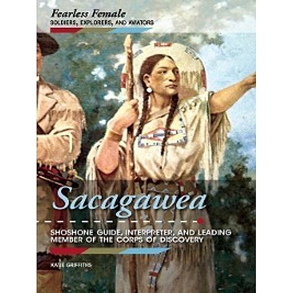 Fearless Female Soldiers, Explorers, and Aviators: Sacagawea, Katie Griffiths