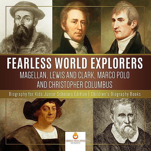 Fearless World Explorers : Magellan, Lewis and Clark, Marco Polo and Christopher Columbus | Biography for Kids Junior Scholars Edition | Children's Biography Books, Dissected Lives