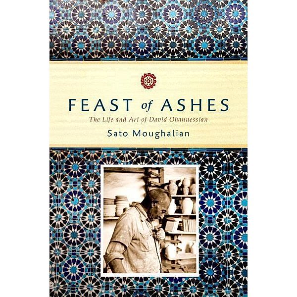 Feast of Ashes: The Life and Art of David Ohannessian, Sato Moughalian