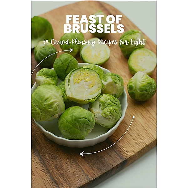 Feast of Brussels: 99 Crowd-Pleasing Recipes for Eight (Vegetable, #6) / Vegetable, Mick Martens