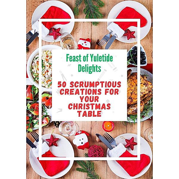 Feast of Yuletide Delights : 50 Scrumptious Creations for Your Christmas Table, Ruchini Kaushalya