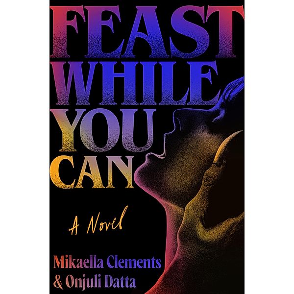 Feast While You Can, Mikaella Clements, Onjuli Datta