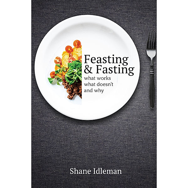 Feasting and Fasting: What Works, What Doesn’t, and Why, Shane Idleman