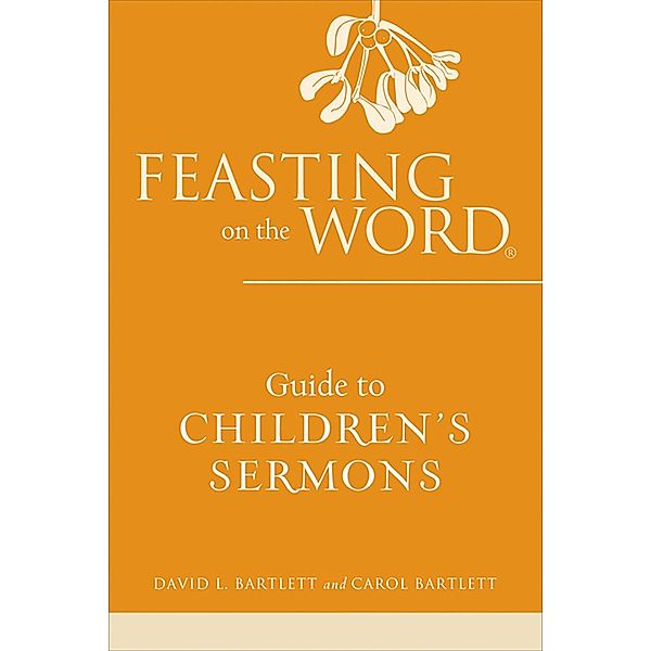 Feasting on the Word Guide to Children's Sermons / Feasting on the Word, David L. Bartlett, Carol Bartlett