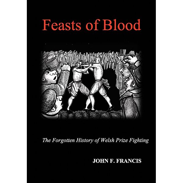 Feasts of Blood: The Forgotten History of Welsh Prize Fighting, John F. Francis
