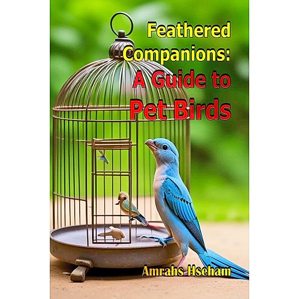 Feathered Companions:  A Guide to Pet Birds, Amrahs Hseham