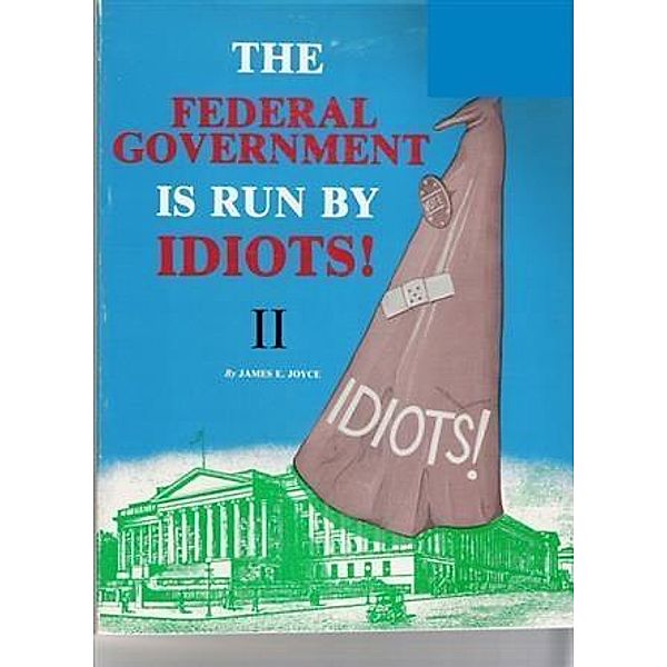 Federal Government is Run by Idiots! II, James E. Joyce