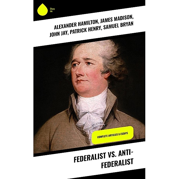 Federalist vs. Anti-Federalist, Alexander Hamilton, James Madison, John Jay, Patrick Henry, Samuel Bryan
