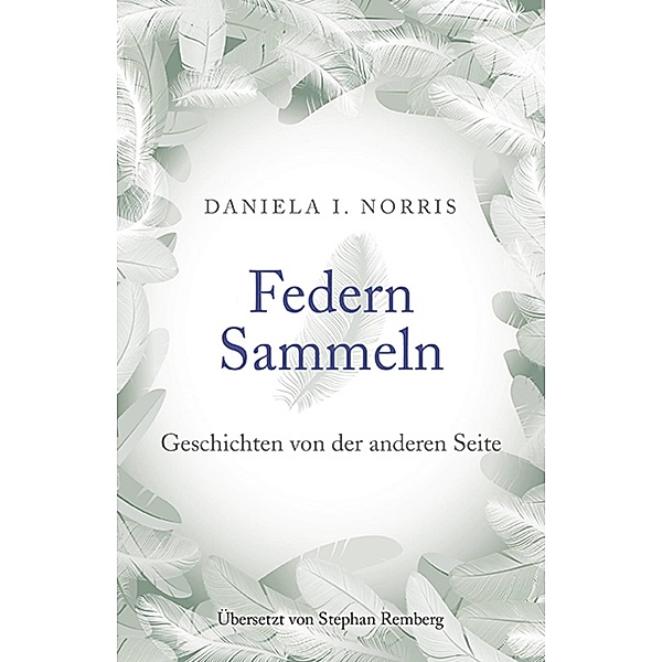 Federn Sammeln: Geschichten von der anderen Seite, Daniela I. Norris