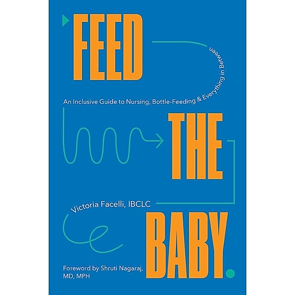 Feed the Baby: An Inclusive Guide to Nursing, Bottle-Feeding, and Everything In Between, Victoria Facelli, Shruti Nagaraj