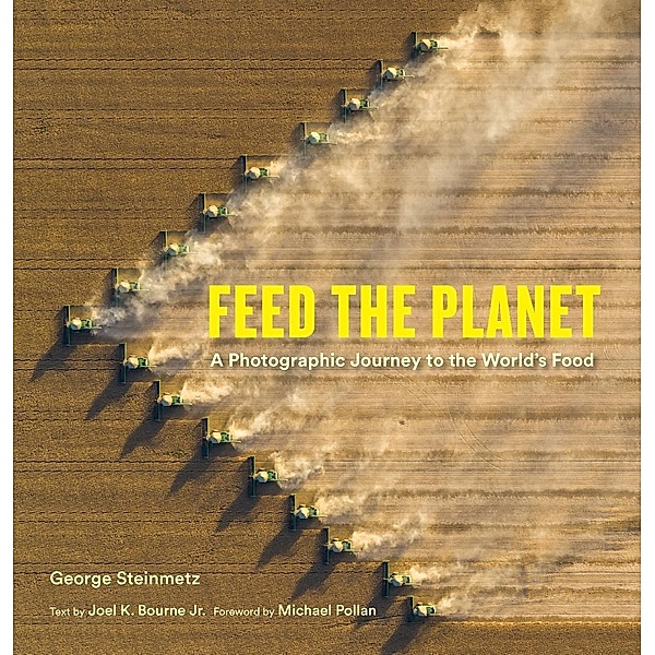 Feed the Planet, George Steinmetz, Joel K. Bourne