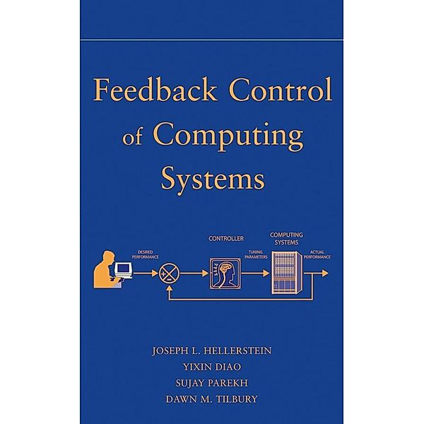 Feedback Control of Computing Systems / Wiley - IEEE Bd.1, Joseph L. Hellerstein, Yixin Diao, Sujay Parekh, Dawn M. Tilbury