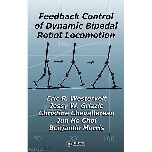 Feedback Control of Dynamic Bipedal Robot Locomotion, Eric R. Westervelt, Jessy W. Grizzle, Christine Chevallereau, Jun Ho Choi, Benjamin Morris