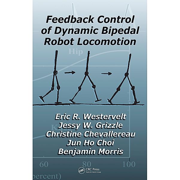 Feedback Control of Dynamic Bipedal Robot Locomotion, Eric R. Westervelt, Jessy W. Grizzle, Christine Chevallereau, Jun Ho Choi, Benjamin Morris