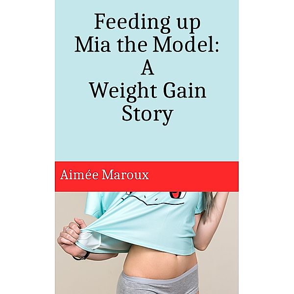 Feeding up Mia the Model: A Weight Gain Story (m/f), Aimée Maroux