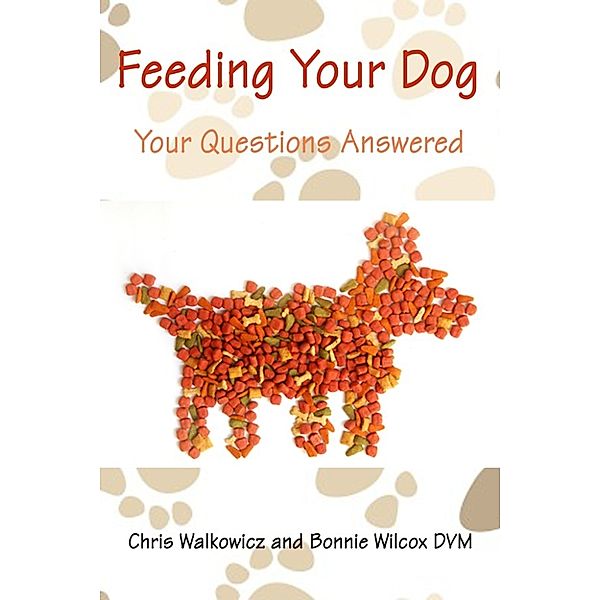 Feeding Your Dog: Your Questions Answered, Chris Walkowicz, Bonnie Wilcox  DVM