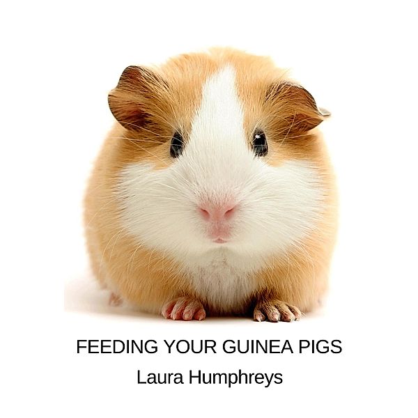Feeding Your Guinea Pigs / eBookIt.com, Laura Humphreys