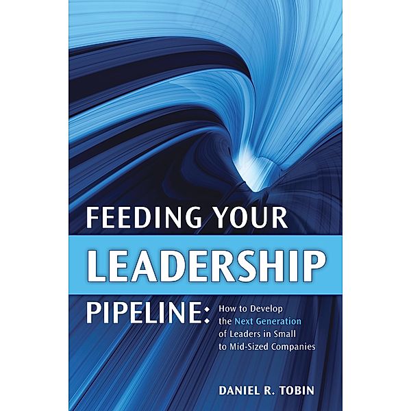 Feeding Your Leadership Pipeline, Daniel R. Tobin