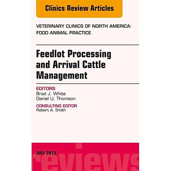 Feedlot Processing and Arrival Cattle Management, An Issue of Veterinary Clinics of North America: Food Animal Practice, Brad J. White