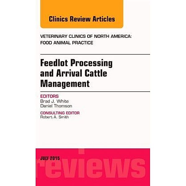 Feedlot Processing and Arrival Cattle Management, An Issue of Veterinary Clinics of North America: Food Animal Practice, Brad White, Brad J. White